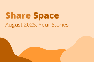 The text "Share Space - August 2025: Your Stories" on an orange background.